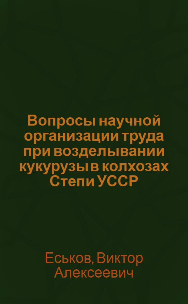Вопросы научной организации труда при возделывании кукурузы в колхозах Степи УССР : (На примере колхозов Днепропетр. обл.) : Автореф. дис. на соиск. учен. степени канд. экон. наук : (08.00.05)