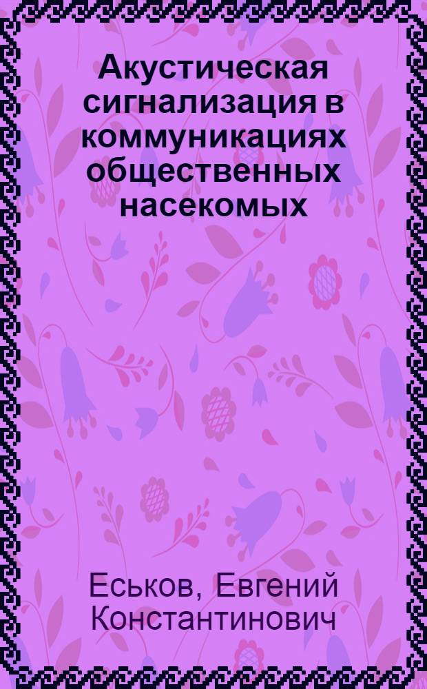 Акустическая сигнализация в коммуникациях общественных насекомых : Автореф. дис. на соиск. учен. степени д-ра биол. наук : (03.00.02)