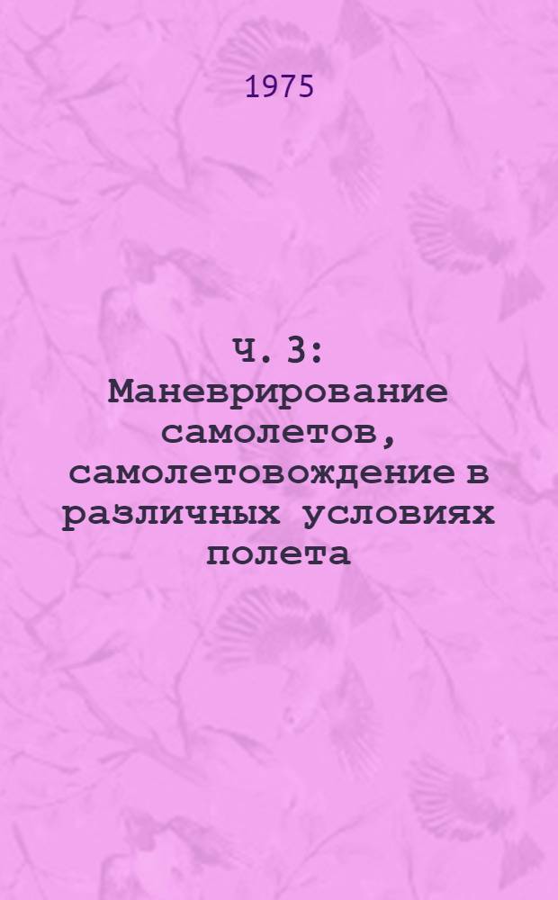 Ч. 3 : Маневрирование самолетов, самолетовождение в различных условиях полета