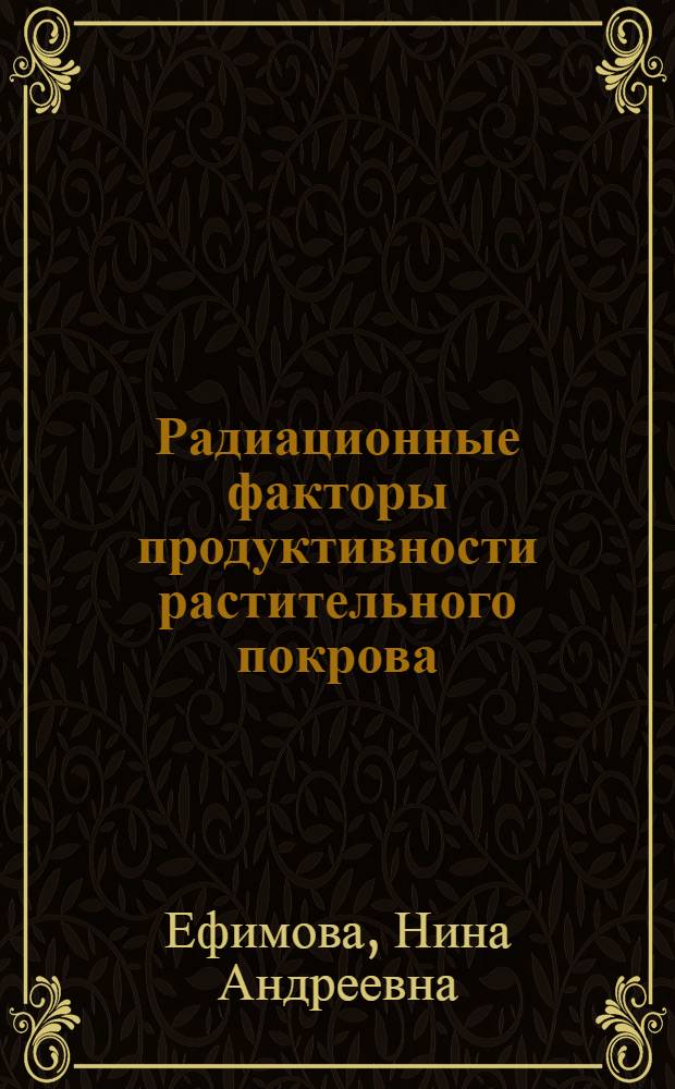 Радиационные факторы продуктивности растительного покрова : Автореф. дис. на соиск. учен. степени д-ра геогр. наук : (11.00.09)