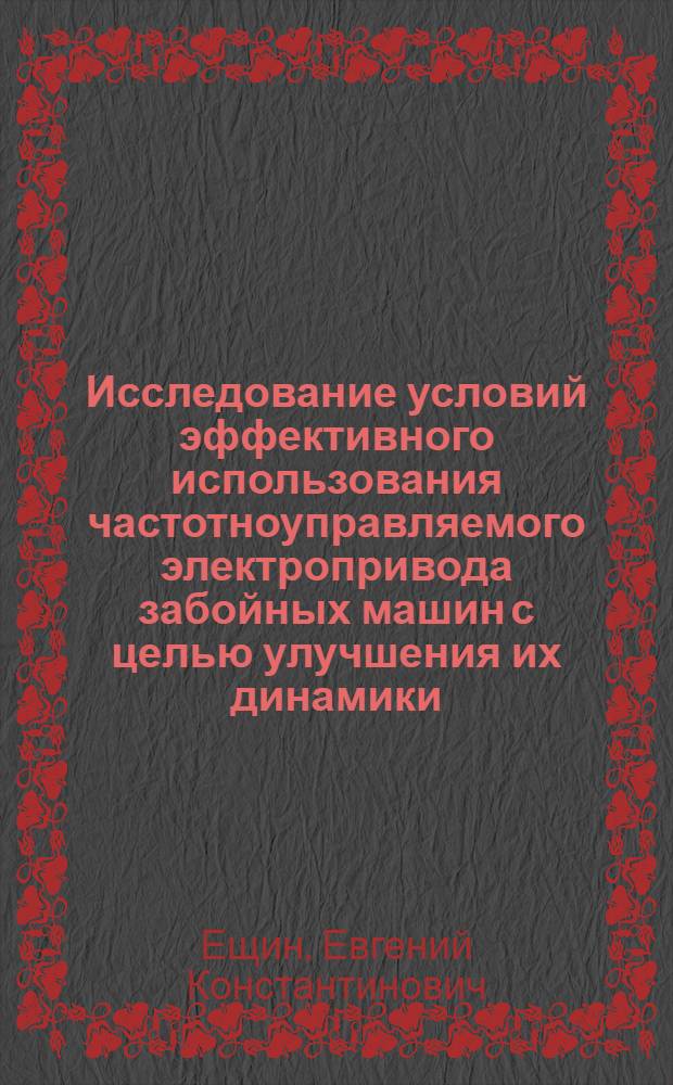 Исследование условий эффективного использования частотноуправляемого электропривода забойных машин с целью улучшения их динамики : Автореф. дис. на соиск. учен. степени канд. техн. наук : (05.13.07)