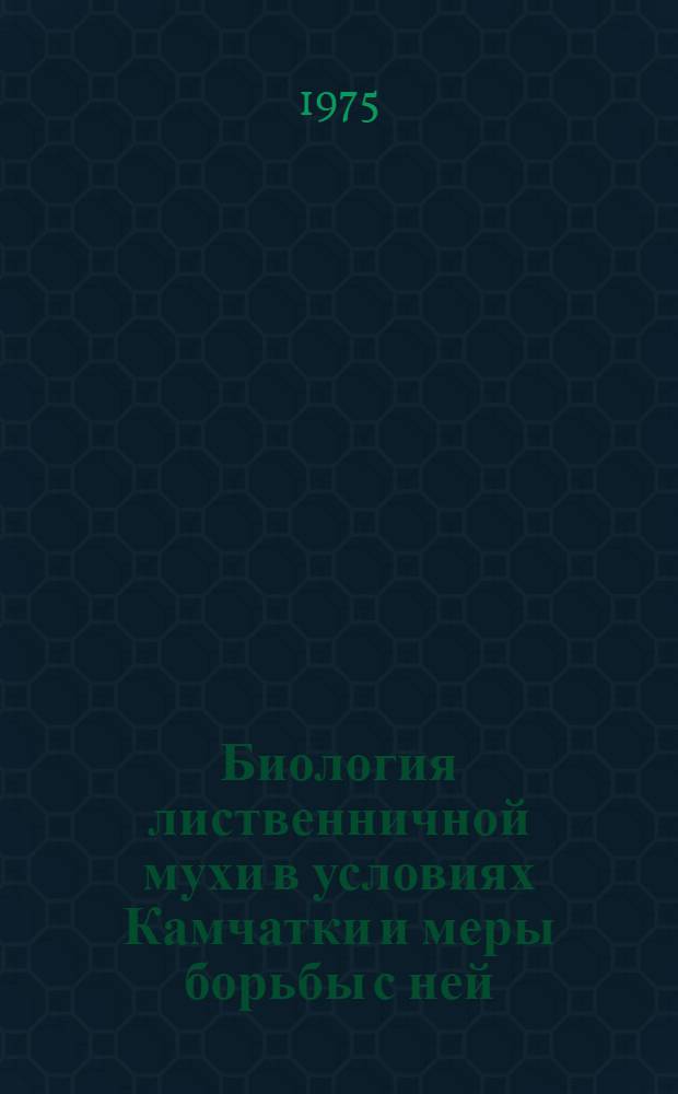 Биология лиственничной мухи в условиях Камчатки и меры борьбы с ней : Автореф. дис. на соиск. учен. степени канд. с.-х. наук : (06.01.11)