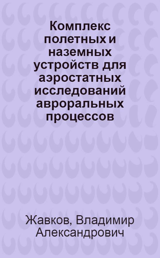 Комплекс полетных и наземных устройств для аэростатных исследований авроральных процессов : Автореф. дис. на соиск. учен. степени канд. техн. наук : (01.04.12)