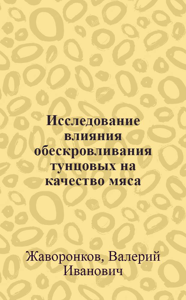 Исследование влияния обескровливания тунцовых на качество мяса : Автореф. дис. на соиск. учен. степени канд. техн. наук : (05.18.04)