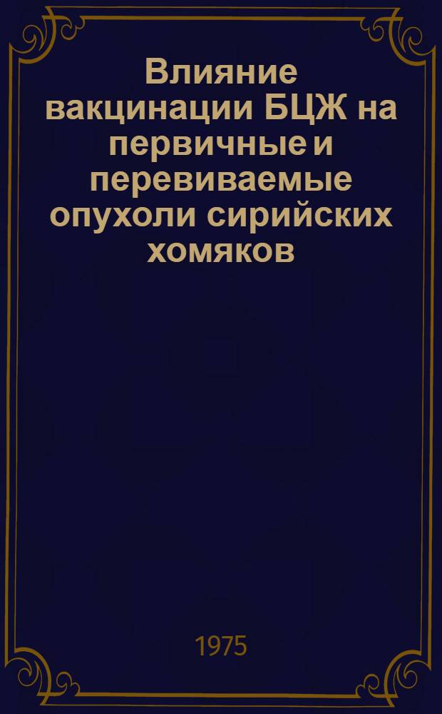 Влияние вакцинации БЦЖ на первичные и перевиваемые опухоли сирийских хомяков (вызванные вирусом SV 40) и специфический иммунитет к ним : Автореф. дис. на соиск. учен. степени канд. биол. наук : (14.763)