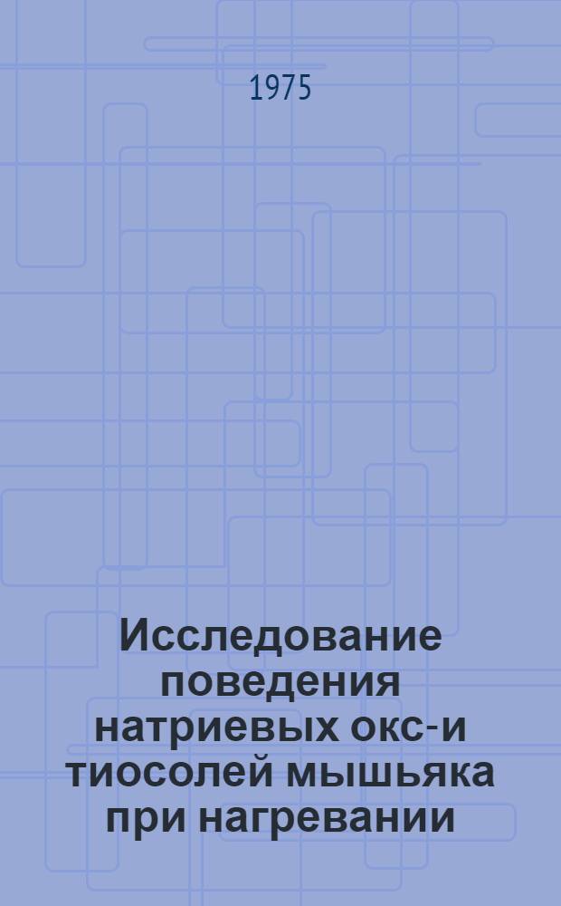 Исследование поведения натриевых оксо- и тиосолей мышьяка при нагревании : Автореф. дис. на соиск. учен. степени канд. хим. наук : (02.00.01)