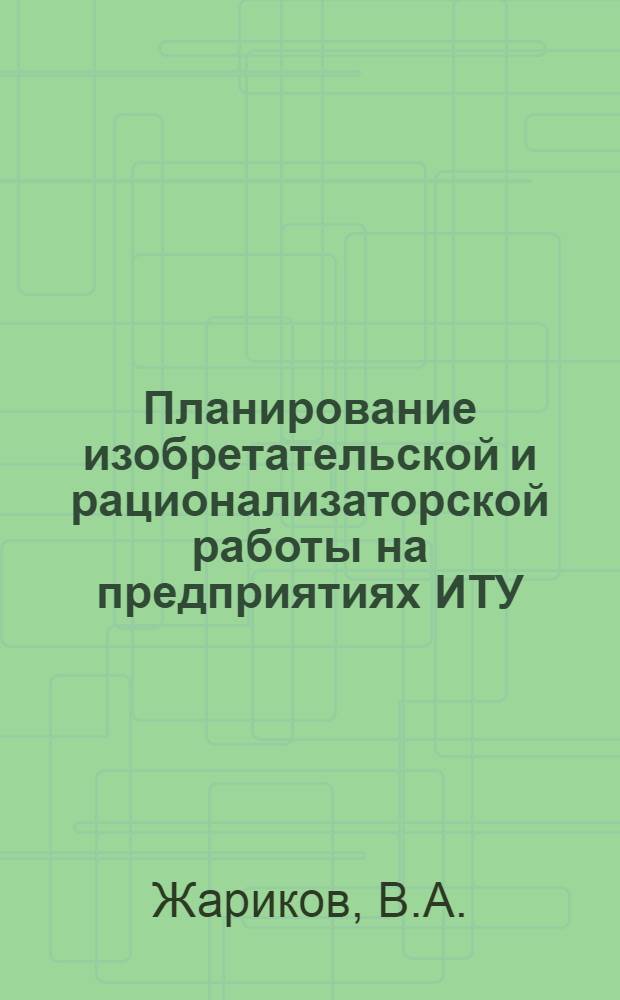 Планирование изобретательской и рационализаторской работы на предприятиях ИТУ : Конспект лекции
