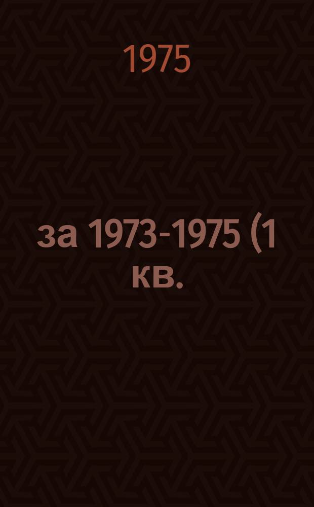 ...за 1973-1975 (1 кв.) гг.