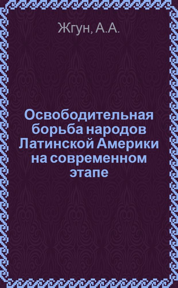 Освободительная борьба народов Латинской Америки на современном этапе : (Материал в помощь лектору)