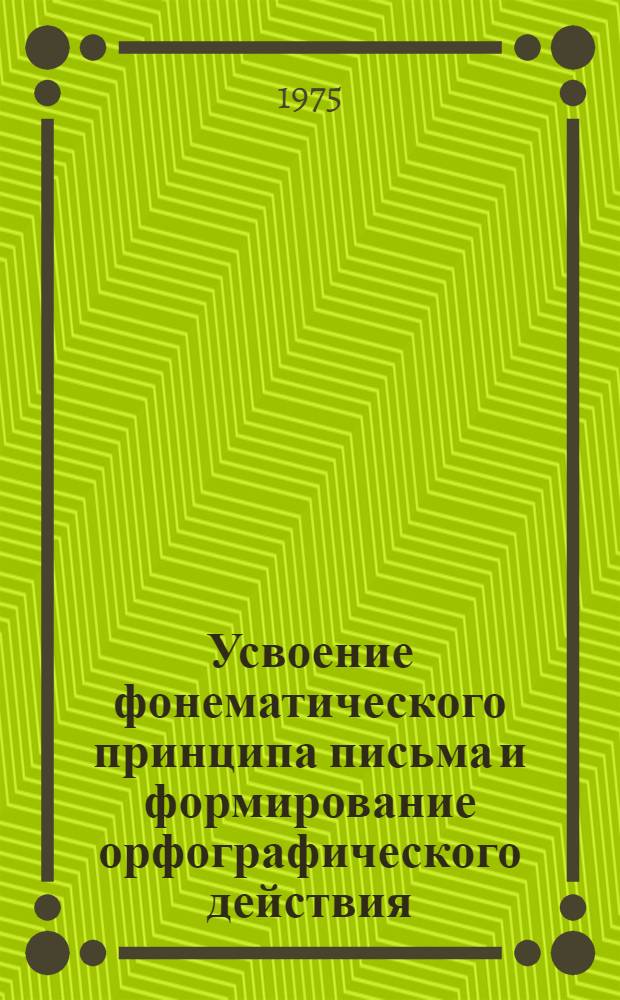 Усвоение фонематического принципа письма и формирование орфографического действия : Автореф. дис. на соиск. учен. степени канд. психол. наук : (19.00.07)