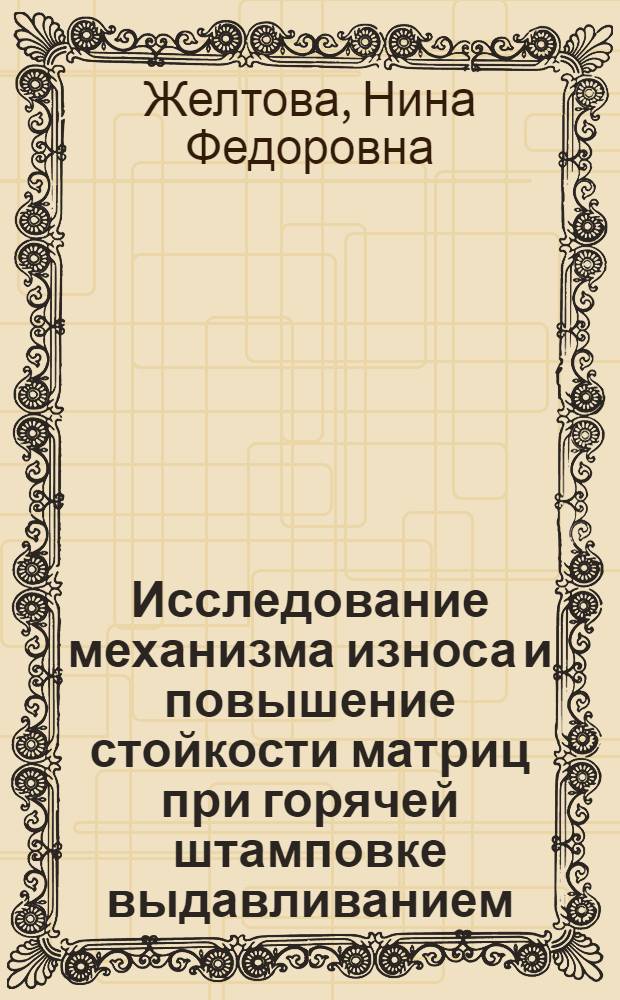 Исследование механизма износа и повышение стойкости матриц при горячей штамповке выдавливанием : Автореф. дис. на соиск. учен. степени канд. техн. наук : (05.03.05)