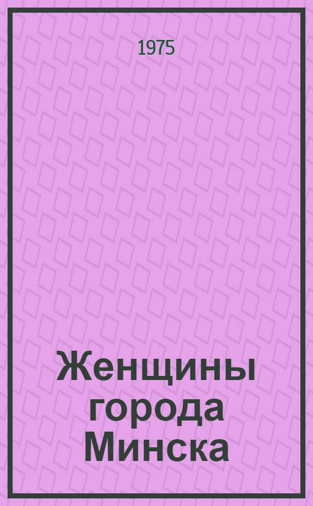 Женщины города Минска : Справ. материал