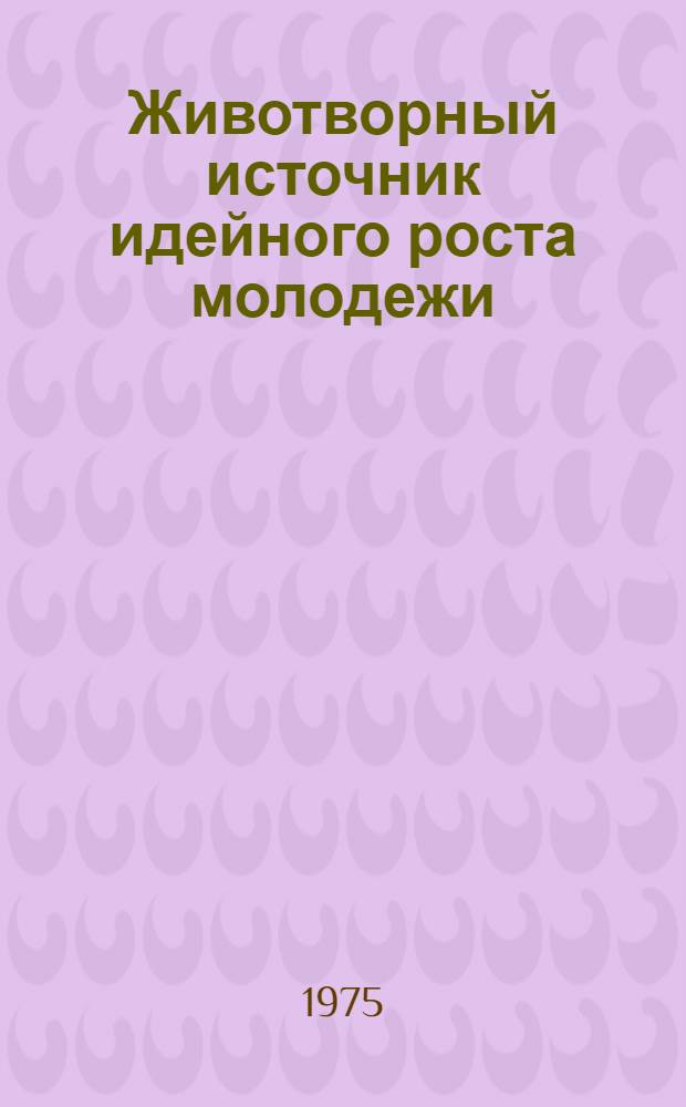 Животворный источник идейного роста молодежи : (Использование ист. опыта КПСС и ее активного помощника - Ленинского комсомола в современной практике идейно-полит. воспитания молодежи) : Метод. советы лектору, пропагандисту и политинформатору