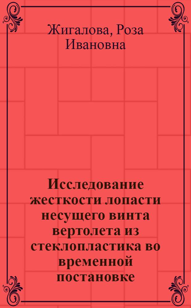 Исследование жесткости лопасти несущего винта вертолета из стеклопластика во временной постановке : Автореф. дис. на соиск. учен. степени канд. техн. наук : (01.02.06)