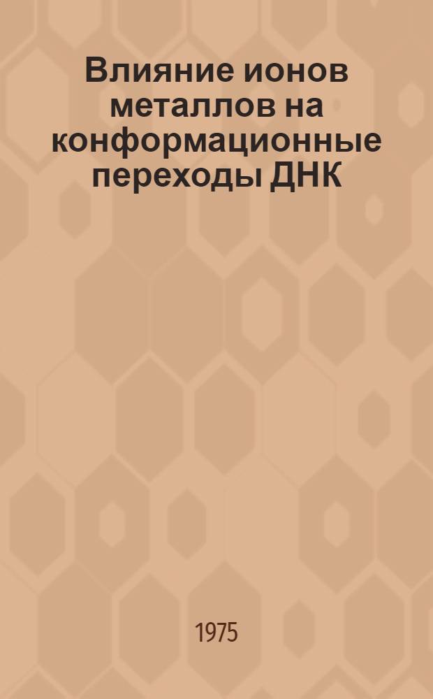 Влияние ионов металлов на конформационные переходы ДНК : Автореф. дис. на соиск. учен. степени д-ра биол. наук : (03.00.04)