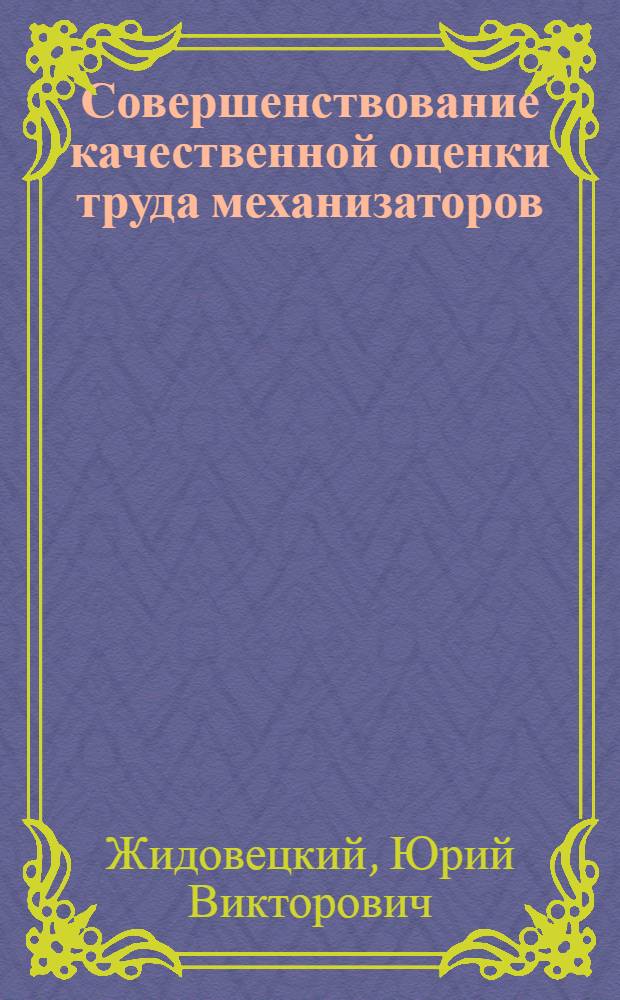 Совершенствование качественной оценки труда механизаторов : (На примере хоз-в Житомир. и Киев. обл.) : Автореф. дис. на соиск. учен. степени канд. экон. наук : (08.00.05)