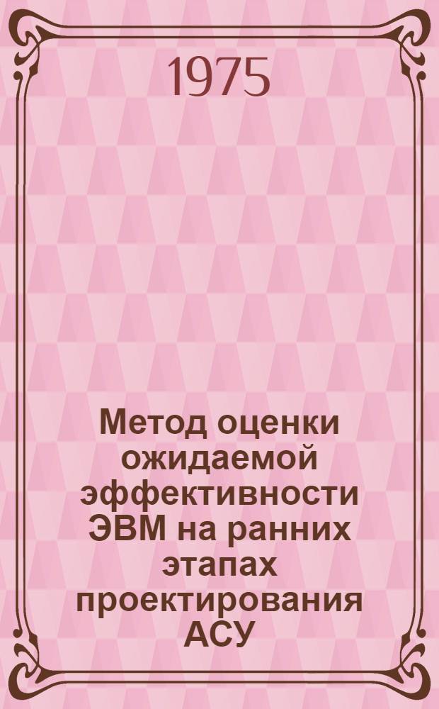 Метод оценки ожидаемой эффективности ЭВМ на ранних этапах проектирования АСУ : Автореф. дис. на соиск. учен. степени канд. техн. наук : (05.13.13)