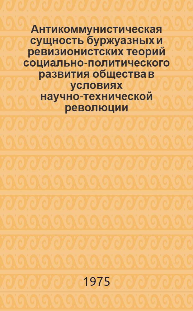 Антикоммунистическая сущность буржуазных и ревизионистских теорий социально-политического развития общества в условиях научно-технической революции : Автореф. дис. на соиск. учен. степени канд. филос. наук : (09.00.02)