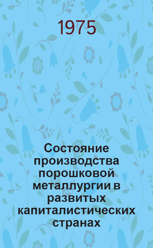 Состояние производства порошковой металлургии в развитых капиталистических странах, в СССР и странах СЭВ : Техн.-экон. обзор по отеч. и зарубеж. источникам