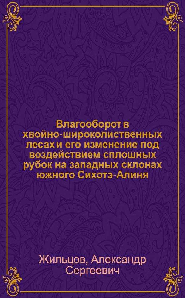 Влагооборот в хвойно-широколиственных лесах и его изменение под воздействием сплошных рубок на западных склонах южного Сихотэ-Алиня : Автореф. дис. на соиск. учен. степени канд. с.-х. наук : (06.03.03)
