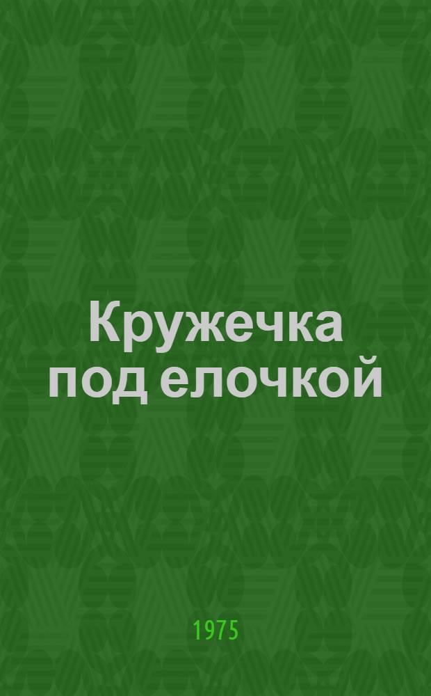 Кружечка под елочкой : Рассказы : Для мл. школьного возраста