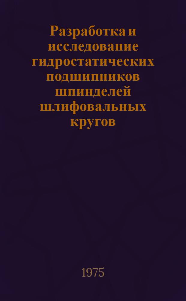 Разработка и исследование гидростатических подшипников шпинделей шлифовальных кругов : Автореф. дис. на соиск. учен. степени канд. техн. наук : (05.03.01)