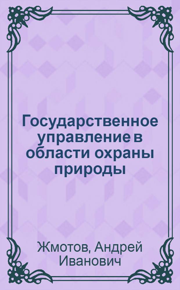 Государственное управление в области охраны природы : Автореф. дис. на соиск. учен. степени канд. юрид. наук : (12.00.02)