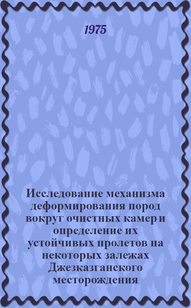 Исследование механизма деформирования пород вокруг очистных камер и определение их устойчивых пролетов на некоторых залежах Джезказганского месторождения : Автореф. дис. на соиск. учен. степени канд. техн. наук : (05.15.02)