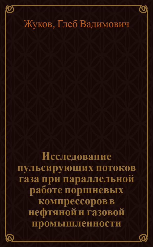 Исследование пульсирующих потоков газа при параллельной работе поршневых компрессоров в нефтяной и газовой промышленности : Автореф. дис. на соиск. учен. степени канд. техн. наук : (05.04.07)