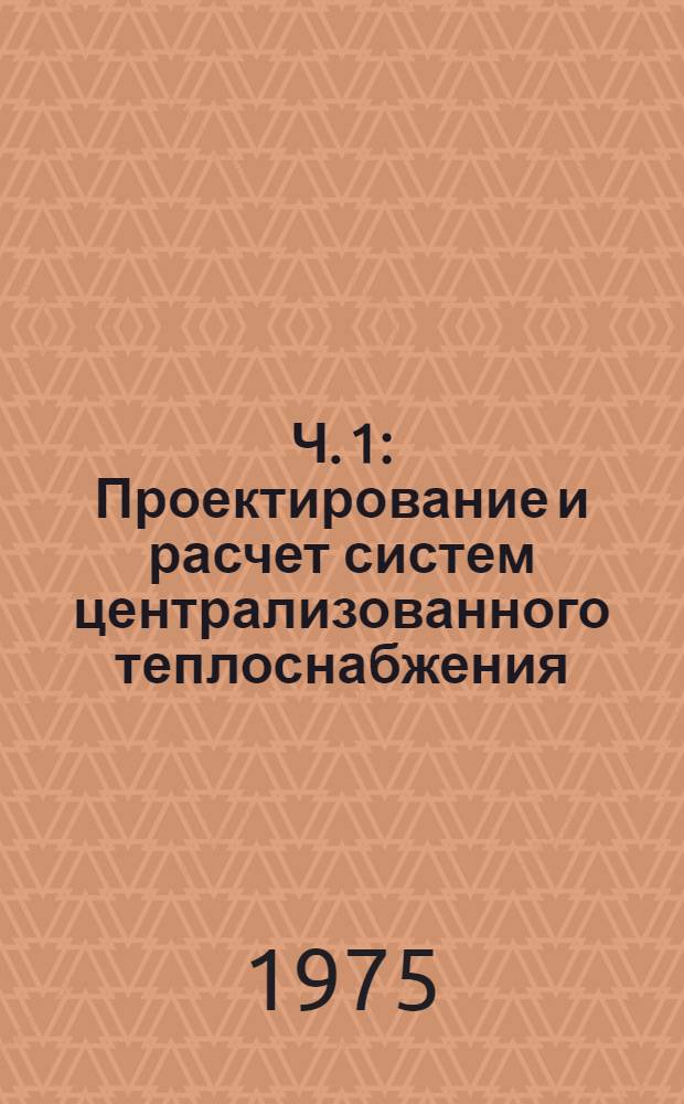 Ч. 1 : Проектирование и расчет систем централизованного теплоснабжения