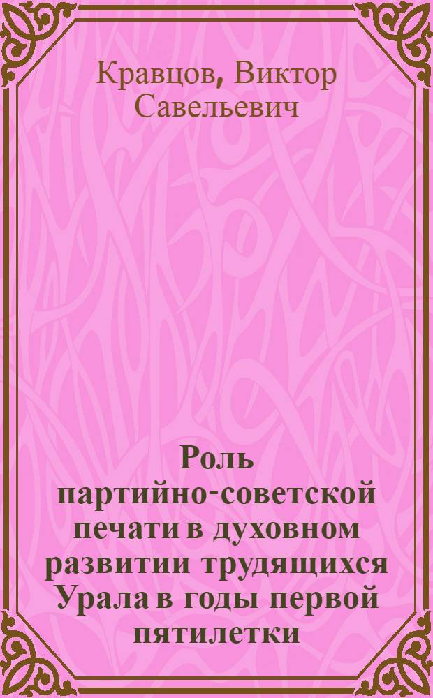 Роль партийно-советской печати в духовном развитии трудящихся Урала в годы первой пятилетки : Автореф. дис. на соиск. учен. степени канд. ист. наук : (07.00.01)