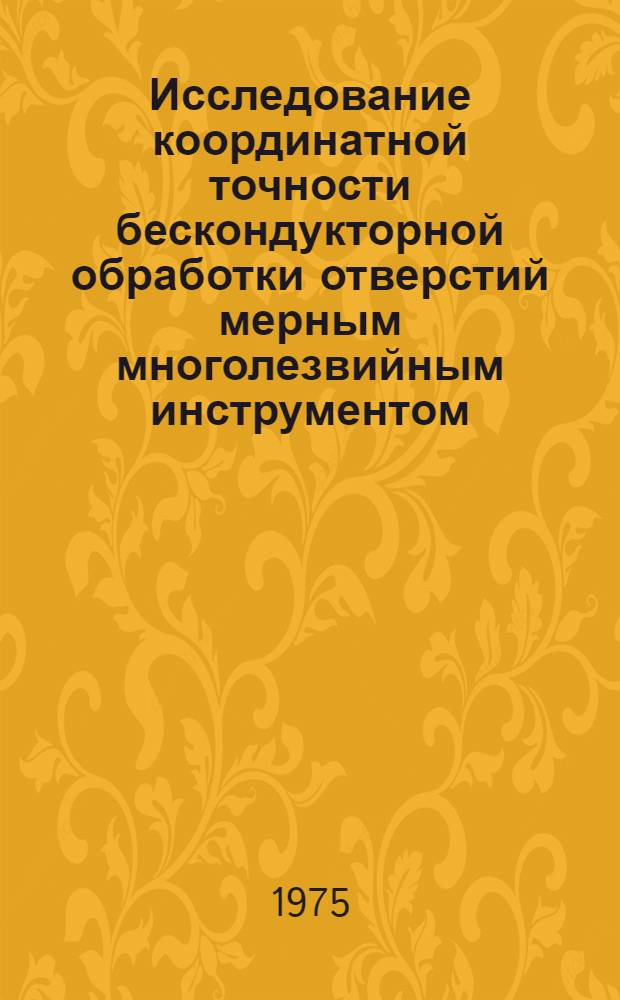 Исследование координатной точности бескондукторной обработки отверстий мерным многолезвийным инструментом : Автореф. дис. на соиск. учен. степени канд. техн. наук : (05.02.08)