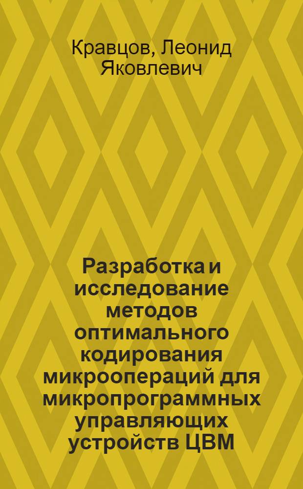 Разработка и исследование методов оптимального кодирования микроопераций для микропрограммных управляющих устройств ЦВМ : Автореф. дис. на соиск. учен. степени канд. техн. наук : (05.13.13)