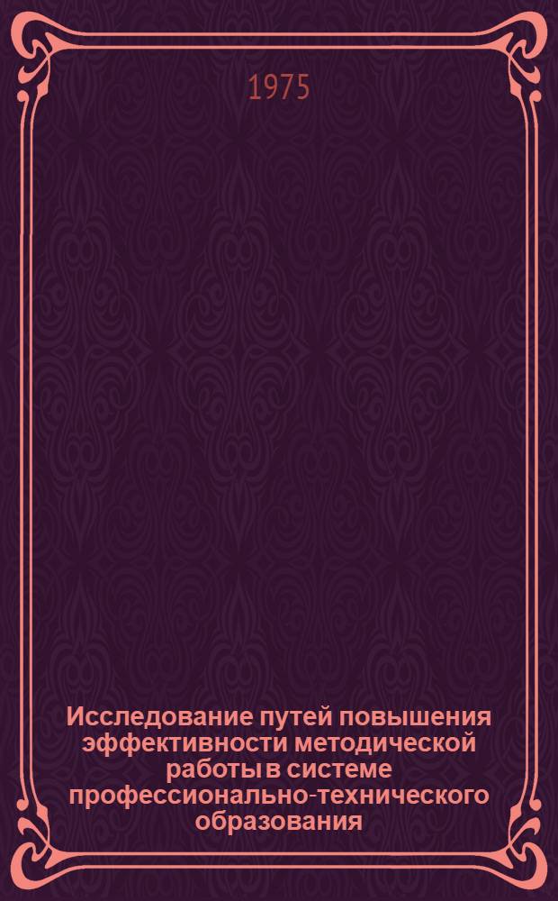 Исследование путей повышения эффективности методической работы в системе профессионально-технического образования : Докл. на соиск. учен. степени канд. пед. наук по моногр. исследованию "Содержание методической работы в системе профессионально-технического образования" : (13.00.01)
