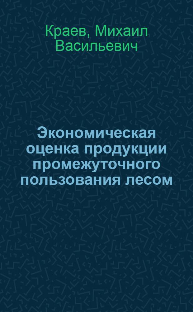 Экономическая оценка продукции промежуточного пользования лесом : Автореф. дис. на соиск. учен. степени канд. экон. наук