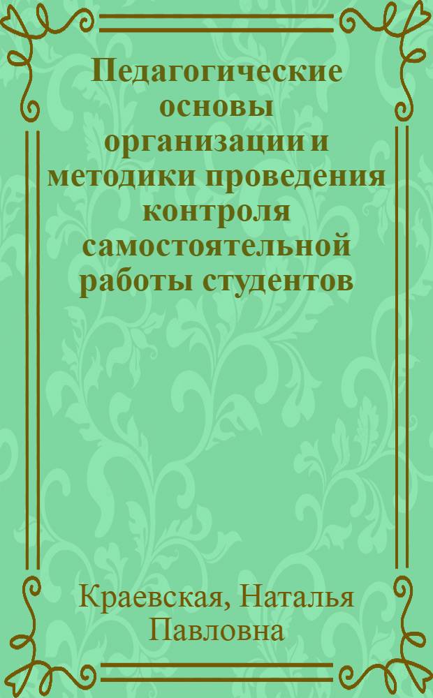 Педагогические основы организации и методики проведения контроля самостоятельной работы студентов : Автореф. дис. на соиск. учен. степени канд. пед. наук : (13.00.01)