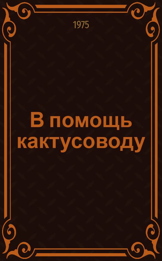 В помощь кактусоводу : Значение наиболее часто встречающихся лат. терминов в кактусоводстве