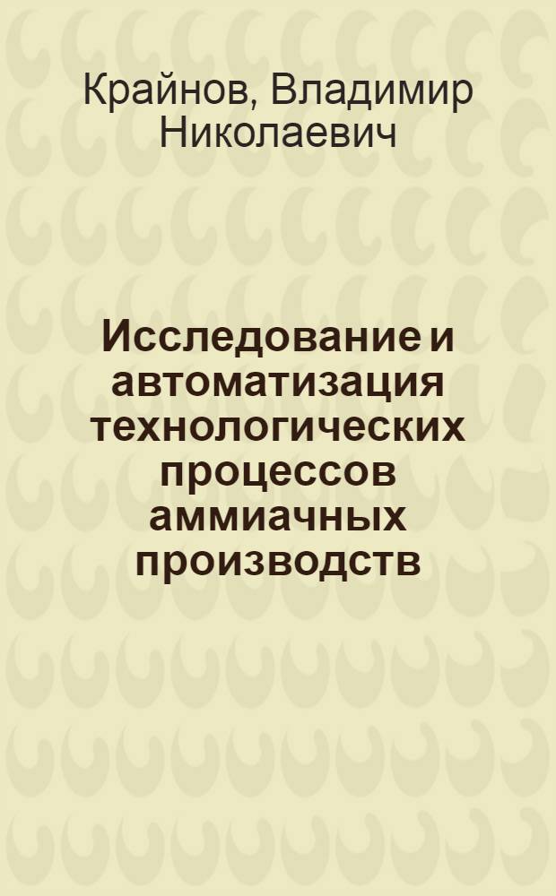 Исследование и автоматизация технологических процессов аммиачных производств : Автореф. дис. на соиск. учен. степени д-ра техн. наук : (05.17.08)