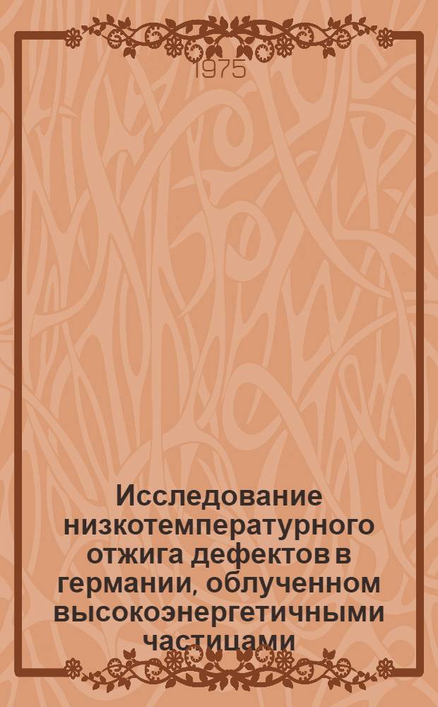 Исследование низкотемпературного отжига дефектов в германии, облученном высокоэнергетичными частицами : Автореф. дис. на соиск. учен. степени канд. физ.-мат. наук : (01.04.07)