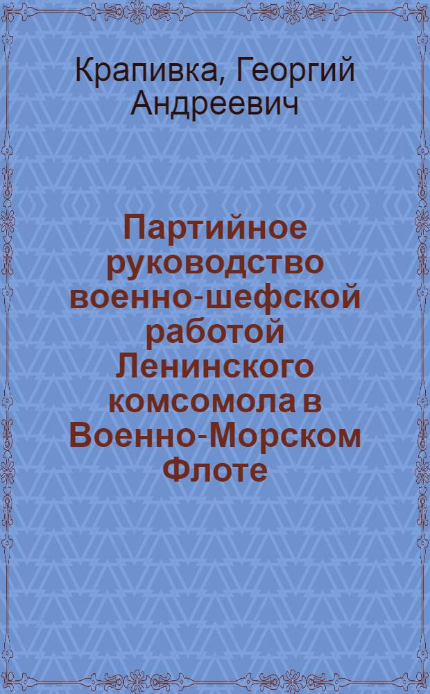 Партийное руководство военно-шефской работой Ленинского комсомола в Военно-Морском Флоте (1966-1972 гг.) : Автореф. дис. на соиск. учен. степени канд. ист. наук : (07.00.01)