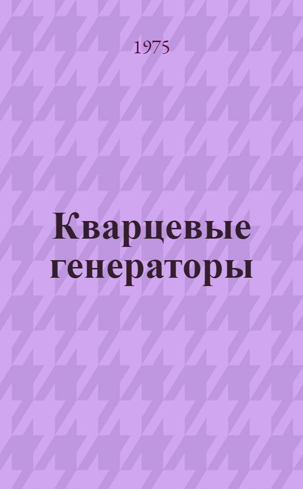 Кварцевые генераторы : Обзор по материалам отеч. и зарубеж. литературы за 1963-1973 гг