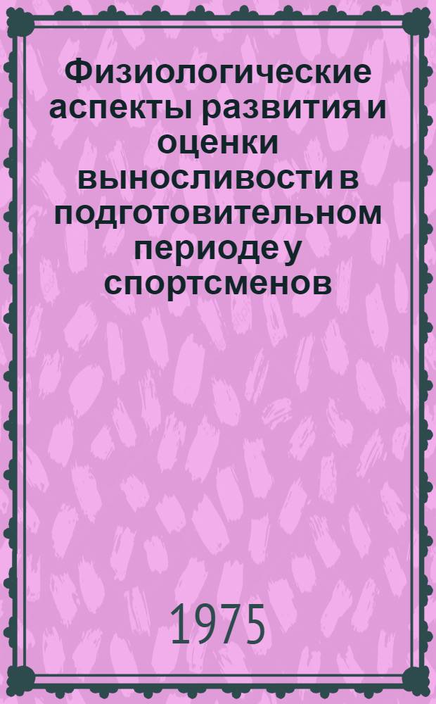 Физиологические аспекты развития и оценки выносливости в подготовительном периоде у спортсменов : Автореф. дис. на соиск. учен. степени канд. биол. наук : (03.00.13)