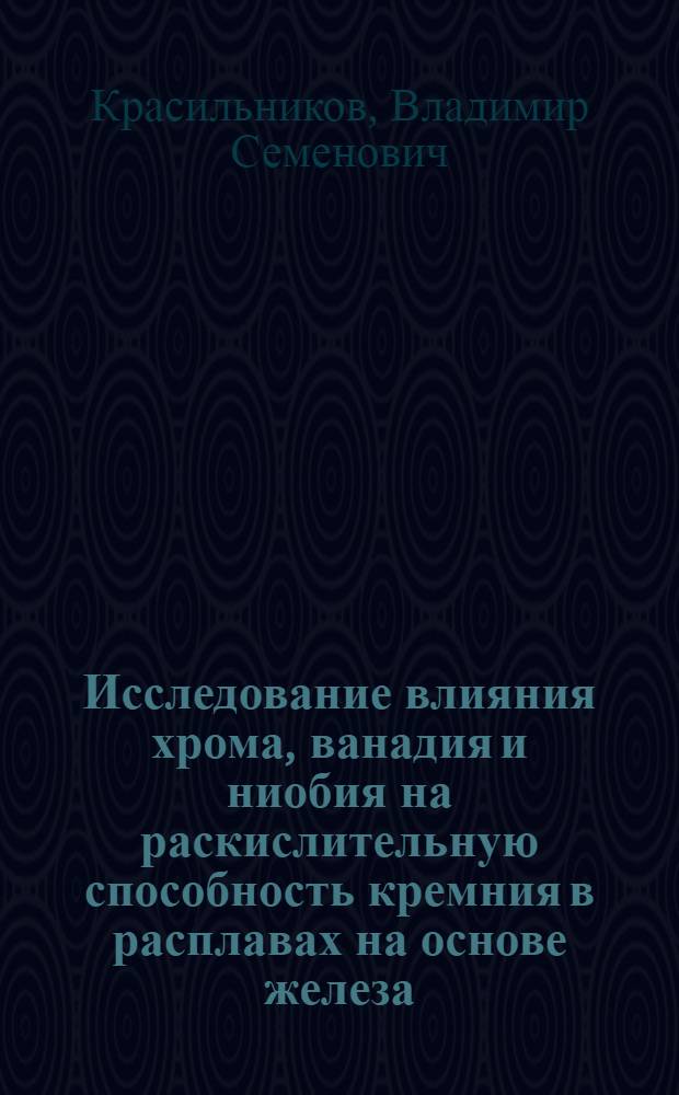 Исследование влияния хрома, ванадия и ниобия на раскислительную способность кремния в расплавах на основе железа : Автореф. дис. на соиск. учен. степени канд. техн. наук : (05.16.02)