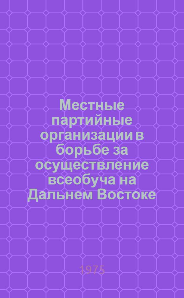 Местные партийные организации в борьбе за осуществление всеобуча на Дальнем Востоке (1926-1937 гг.) : Автореф. дис. на соиск. учен. степени канд. ист. наук : (07.00.01)