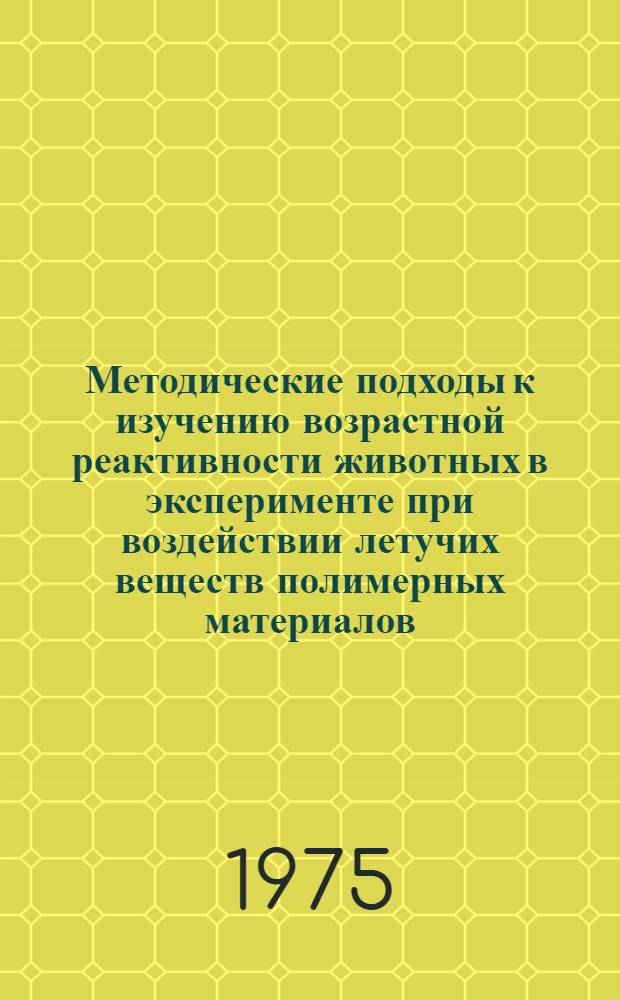 Методические подходы к изучению возрастной реактивности животных в эксперименте при воздействии летучих веществ полимерных материалов : Автореф. дис. на соиск. учен. степени канд. биол. наук : (14.00.07)