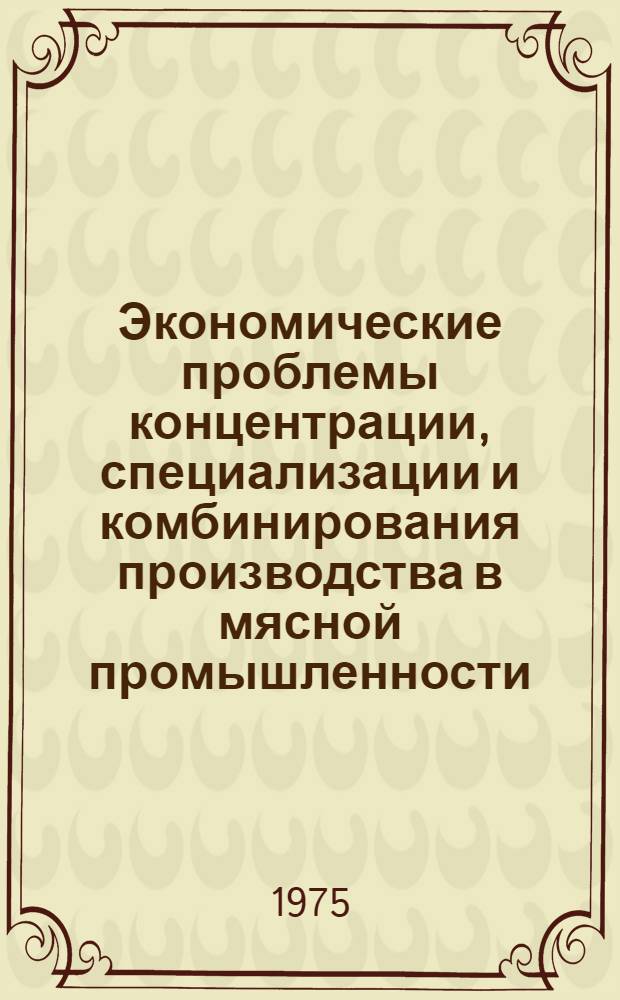Экономические проблемы концентрации, специализации и комбинирования производства в мясной промышленности : Автореф. дис. на соиск. учен. степени д-ра экон. наук : (08.00.05)
