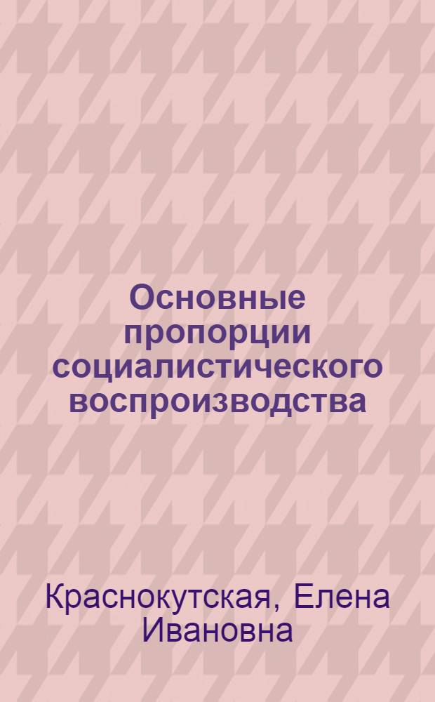 Основные пропорции социалистического воспроизводства : Автореф. дис. на соиск. учен. степени д-ра экон. наук : (08.00.01)
