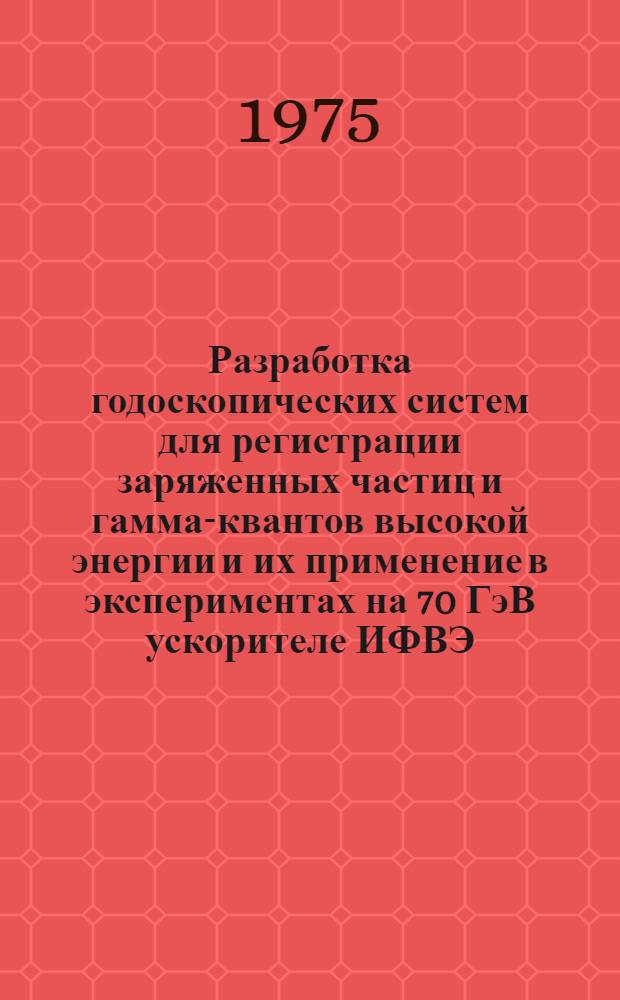 Разработка годоскопических систем для регистрации заряженных частиц и гамма-квантов высокой энергии и их применение в экспериментах на 70 ГэВ ускорителе ИФВЭ : Автореф. дис. на соиск. учен. степени к. ф.-м. н