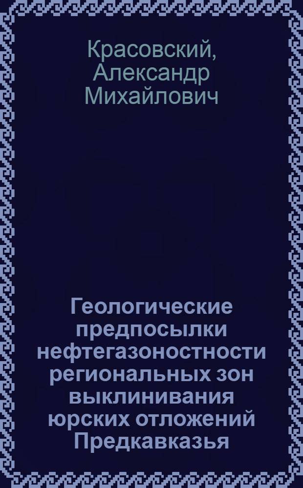 Геологические предпосылки нефтегазоностности региональных зон выклинивания юрских отложений Предкавказья : Автореф. дис. на соиск. учен. степени канд. геол.-минерал. наук : (04.00.17)