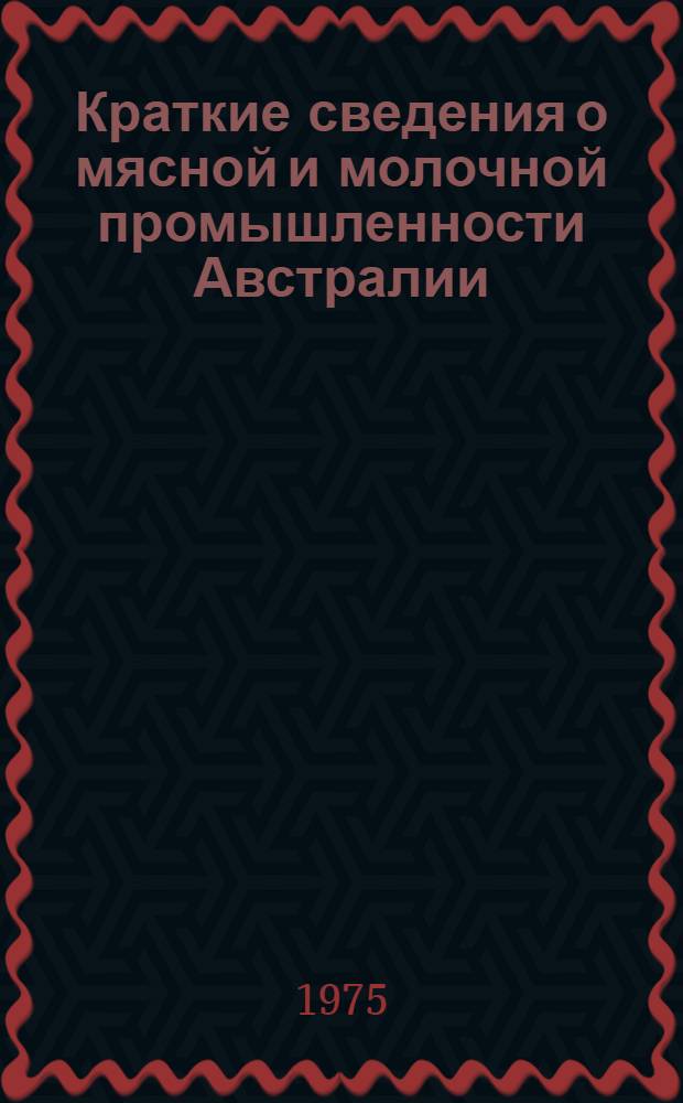 Краткие сведения о мясной и молочной промышленности Австралии : (По данным на 1 янв. 1975 г.)